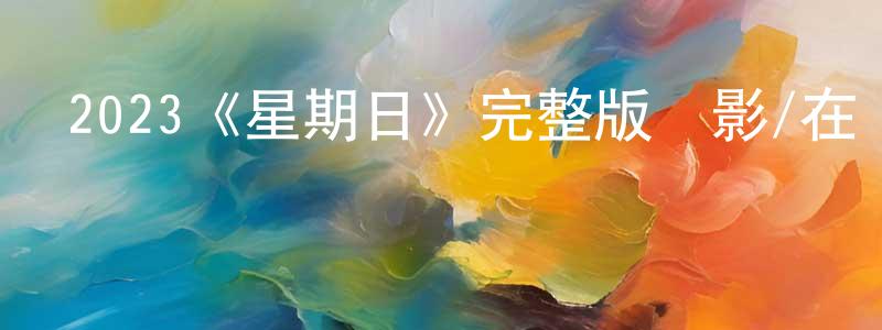 程海的網絡影視資源,2023《星期日》完整版電影/在線觀看/百度云-美劇天堂